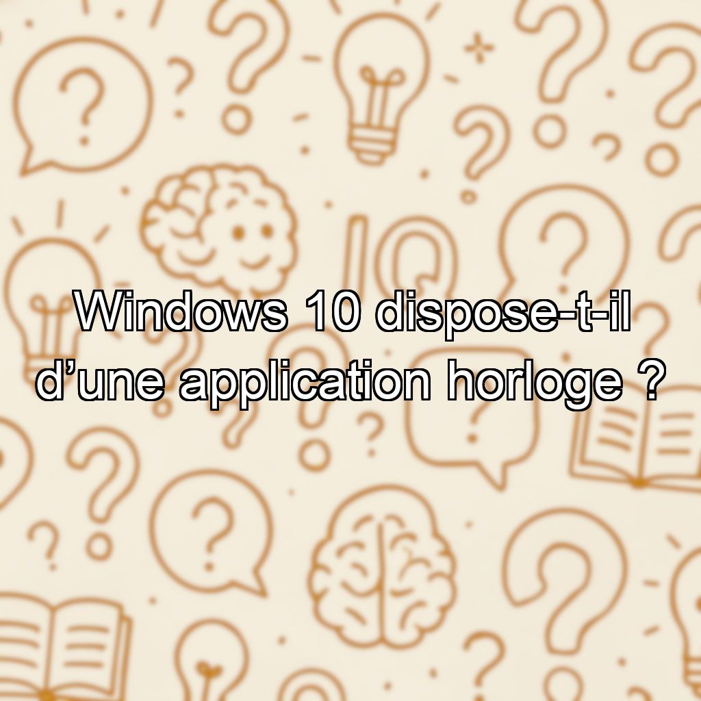 Windows 10 dispose-t-il d’une application horloge  ?